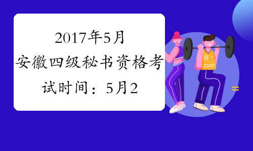 2017年5月安徽四级秘书资格考试时间：5月20日（省考省直）