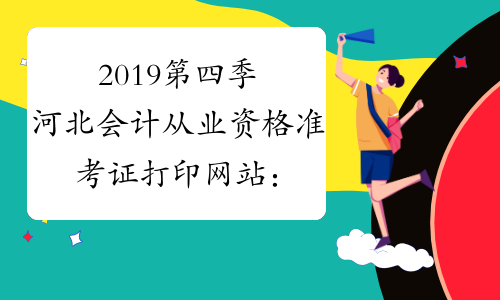 2019第四季河北会计从业资格准考证打印网站：河北省财政厅