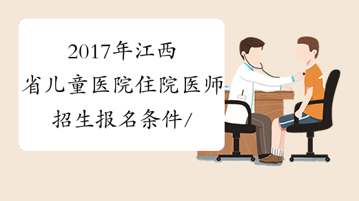 2017年江西省儿童医院住院医师招生报名条件/报名办法