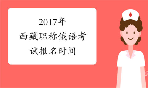 2017年西藏职称俄语考试报名时间