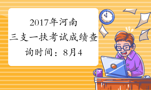 2017年河南三支一扶考试成绩查询时间：8月4日