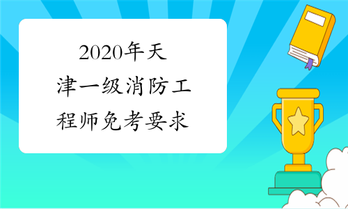 2020年天津一级消防工程师免考要求