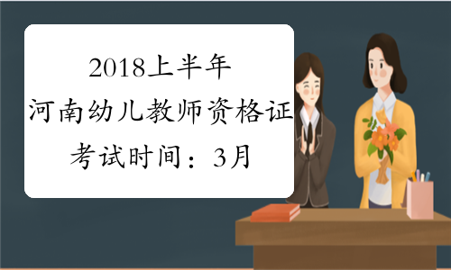 2018上半年河南幼儿教师资格证考试时间：3月17日
