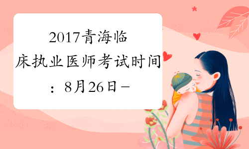 2017青海临床执业医师考试时间：8月26日-27日