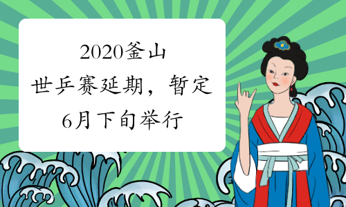 2020釜山世乒赛延期，暂定6月下旬举行