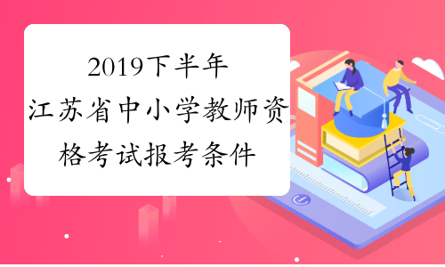 2019下半年江苏省中小学教师资格考试报考条件-中小学教师