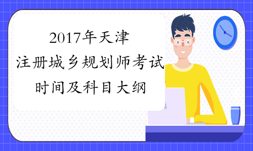 2017年天津注册城乡规划师考试时间及科目大纲