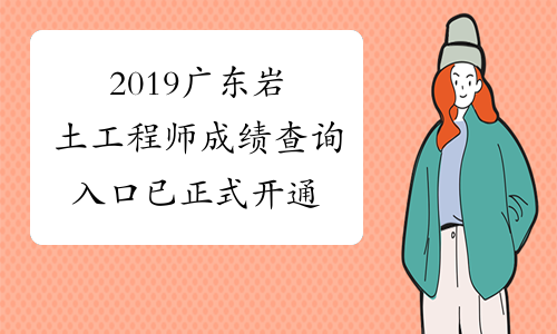 2019广东岩土工程师成绩查询入口 已正式开通