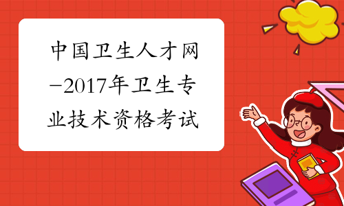 中国卫生人才网-2017年卫生专业技术资格考试时间安排