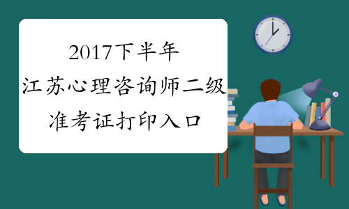 2017下半年江苏心理咨询师二级准考证打印入口【已开通】