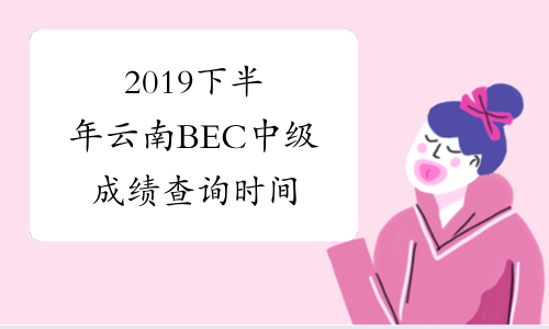 2019下半年云南BEC中级成绩查询时间