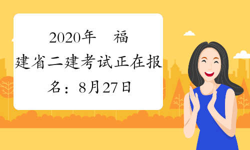 2020年​福建省二建考试正在报名：8月27日至9月3日