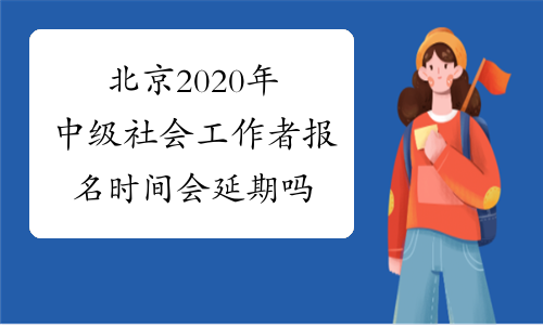 北京2020年中级社会工作者报名时间会延期吗