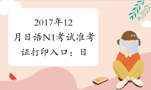 2017年12月日语N1考试准考证打印入口：日语等级考试报名网