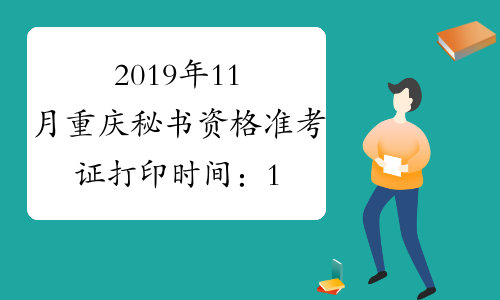 2019年11月重庆秘书资格准考证打印时间：11月7日至11月20日