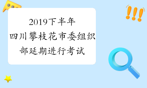 2019下半年四川攀枝花市委组织部延期进行考试录用公务员