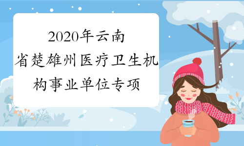 2020年云南省楚雄州医疗卫生机构事业单位专项招聘优秀高