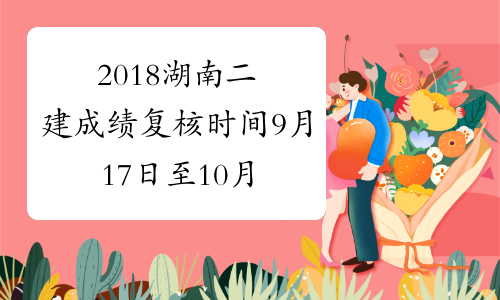 2018湖南二建成绩复核时间9月17日至10月17日