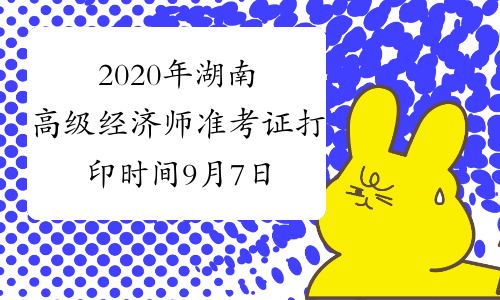 2020年湖南高级经济师准考证打印时间9月7日-11日