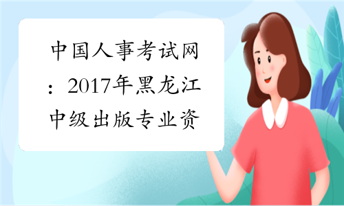 中国人事考试网：2017年黑龙江中级出版专业资格成绩查询