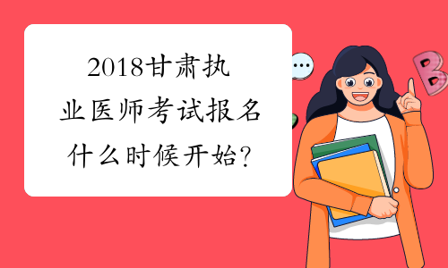 2018甘肃执业医师考试报名什么时候开始？