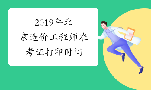 2019年北京造价工程师准考证打印时间