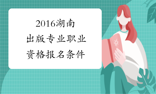 2016湖南出版专业职业资格报名条件