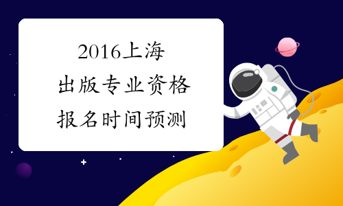 2016上海出版专业资格报名时间预测