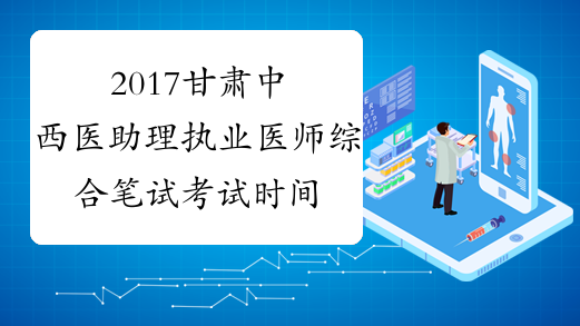 2017甘肃中西医助理执业医师综合笔试考试时间安排