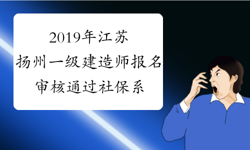 2019年江苏扬州一级建造师报名审核通过社保系统抽查验证