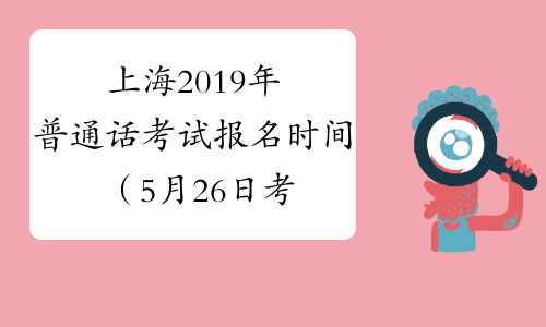 上海2019年普通话考试报名时间（5月26日考试）