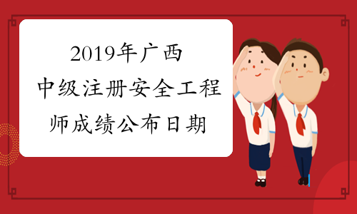 2019年广西中级注册安全工程师成绩公布日期