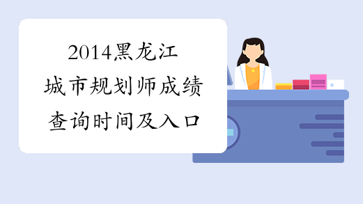 2014黑龙江城市规划师成绩查询时间及入口
