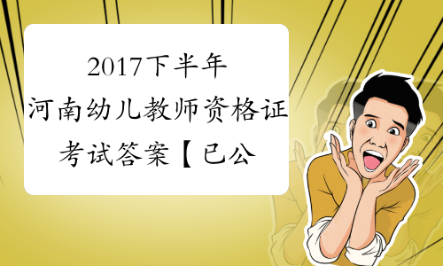 2017下半年河南幼儿教师资格证考试答案【已公布】