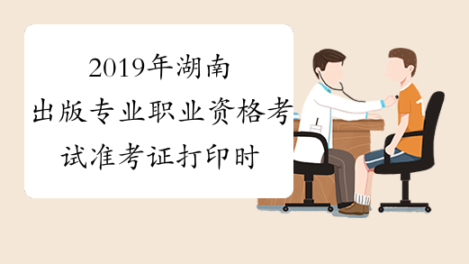 2019年湖南出版专业职业资格考试准考证打印时间及入口10