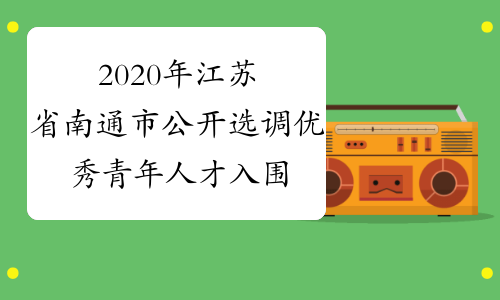 2020年江苏省南通市公开选调优秀青年人才入围综合能力考