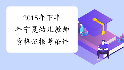 2015年下半年宁夏幼儿教师资格证报考条件