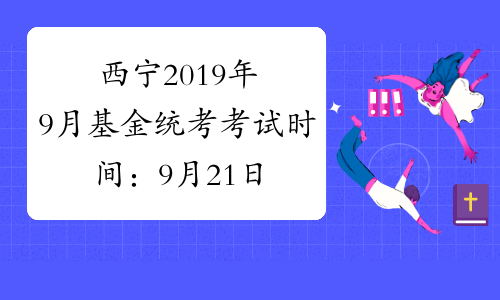 西宁2019年9月基金统考考试时间：9月21日、22日