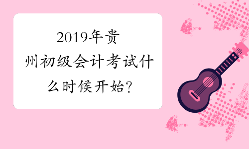 2019年贵州初级会计考试什么时候开始？