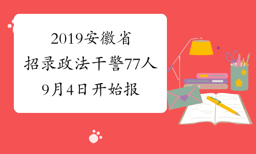 2019安徽省招录政法干警77人 9月4日开始报名