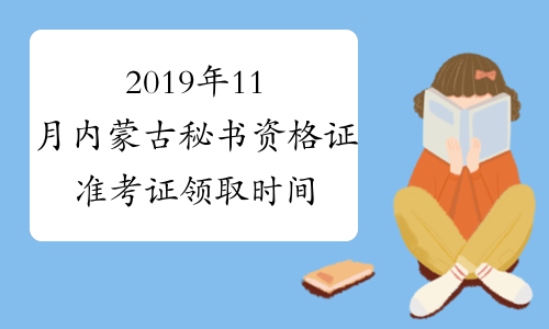 2019年11月内蒙古秘书资格证准考证领取时间：11月10日-20日
