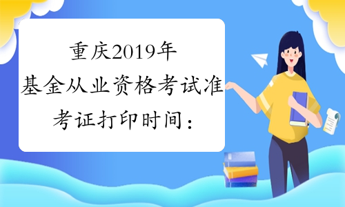 重庆2019年基金从业资格考试准考证打印时间：12月14日-17日