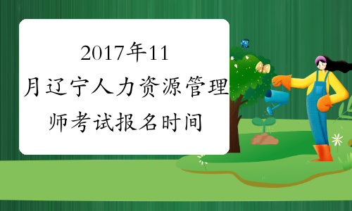 2017年11月辽宁人力资源管理师考试报名时间：10月9日截止