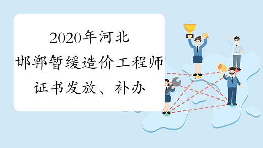 2020年河北邯郸暂缓造价工程师证书发放、补办工作的通告