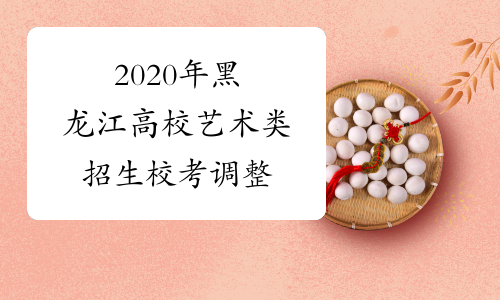 2020年黑龙江高校艺术类招生校考调整