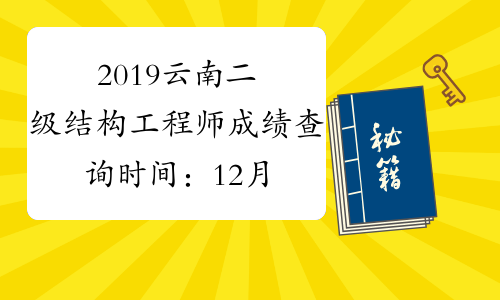 2019云南二级结构工程师成绩查询时间：12月29日起