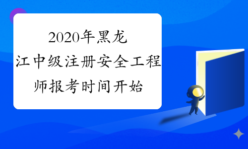 2020年黑龙江中级注册安全工程师报考时间开始了吗