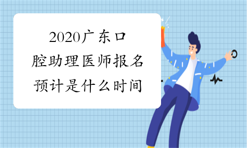 2020广东口腔助理医师报名预计是什么时间