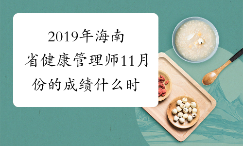 2019年海南省健康管理师11月份的成绩什么时候公布？