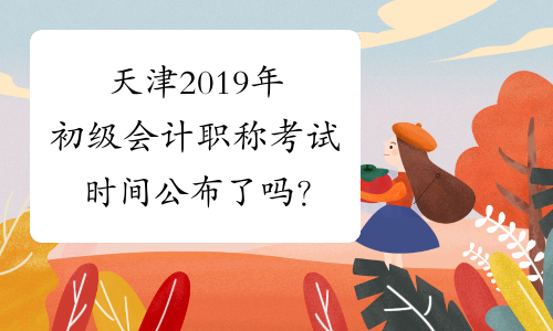天津2019年初级会计职称考试时间公布了吗？